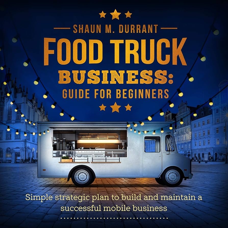 Amazon Food Truck Business Guide For Beginners Simple Strategic Plan To Build And Maintain A Successful Mobile Business Audible Audio Edition Shaun M Durrant Skyler Morgan Shaun D Malcolm Books